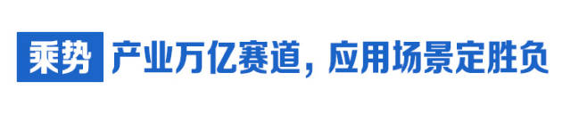  乘势：产业万亿赛道，应用场景定胜负