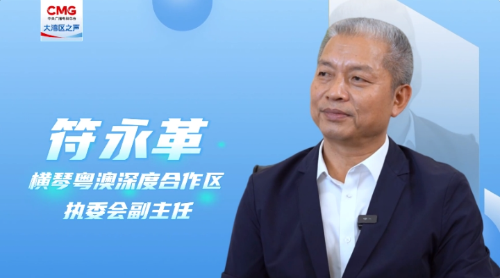 专访符永革：合作区成立三周年，粤澳同心，琴澳一体化发展格局初步建立