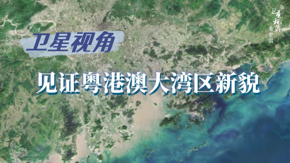 卫星视角看中国｜循着总书记关切，见证粤港澳大湾区新貌